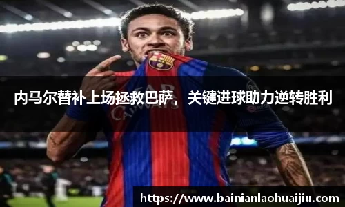 内马尔替补上场拯救巴萨，关键进球助力逆转胜利