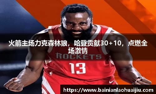 火箭主场力克森林狼，哈登贡献30+10，点燃全场激情