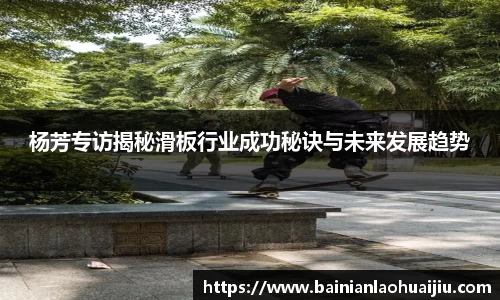 杨芳专访揭秘滑板行业成功秘诀与未来发展趋势
