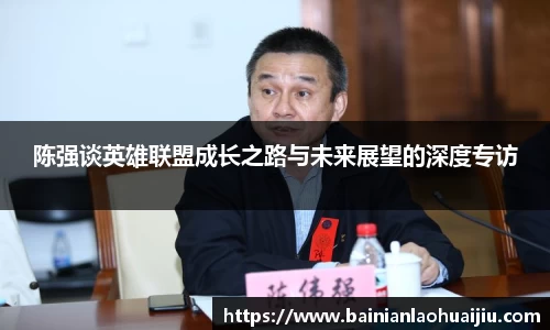 陈强谈英雄联盟成长之路与未来展望的深度专访