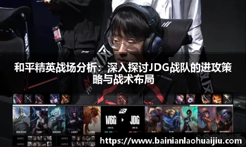 和平精英战场分析：深入探讨JDG战队的进攻策略与战术布局