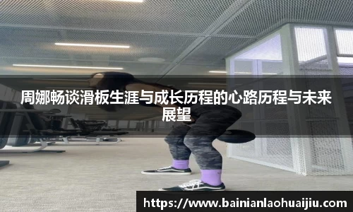 周娜畅谈滑板生涯与成长历程的心路历程与未来展望