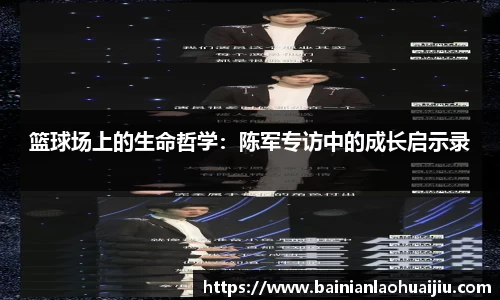篮球场上的生命哲学：陈军专访中的成长启示录