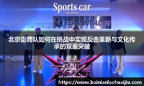 北京街舞队如何在挑战中实现反击革新与文化传承的双重突破