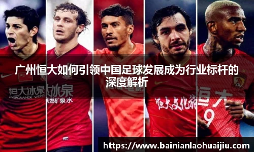 广州恒大如何引领中国足球发展成为行业标杆的深度解析