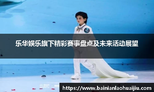 乐华娱乐旗下精彩赛事盘点及未来活动展望