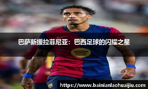 巴萨新援拉菲尼亚：巴西足球的闪耀之星