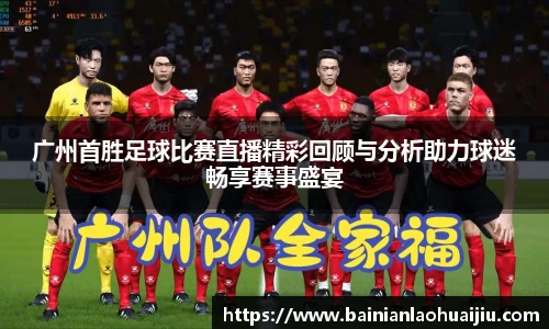 广州首胜足球比赛直播精彩回顾与分析助力球迷畅享赛事盛宴