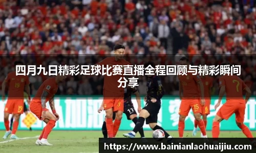 四月九日精彩足球比赛直播全程回顾与精彩瞬间分享