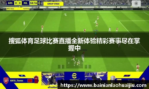 搜狐体育足球比赛直播全新体验精彩赛事尽在掌握中