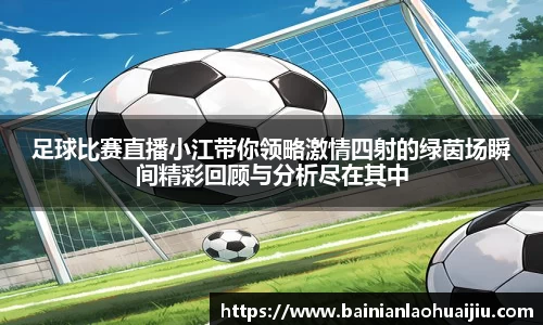 足球比赛直播小江带你领略激情四射的绿茵场瞬间精彩回顾与分析尽在其中