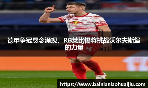 德甲争冠悬念涌现，RB莱比锡将挑战沃尔夫斯堡的力量