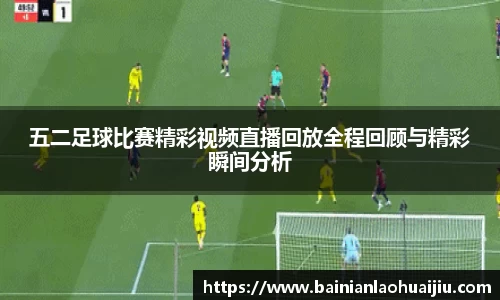 五二足球比赛精彩视频直播回放全程回顾与精彩瞬间分析