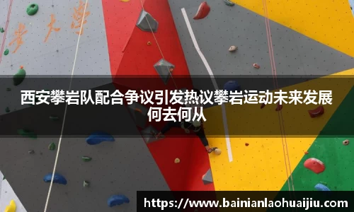 西安攀岩队配合争议引发热议攀岩运动未来发展何去何从