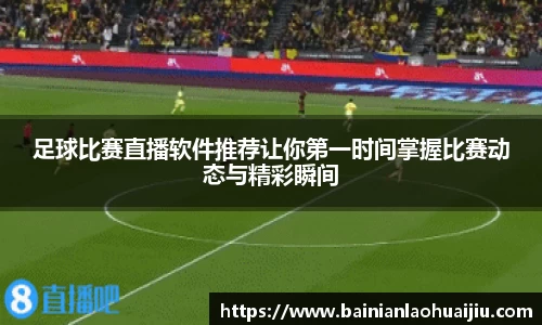 足球比赛直播软件推荐让你第一时间掌握比赛动态与精彩瞬间