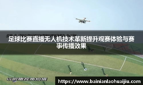 足球比赛直播无人机技术革新提升观赛体验与赛事传播效果