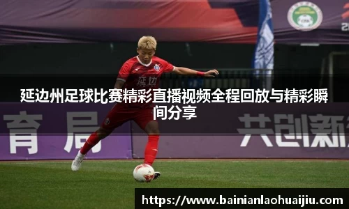 延边州足球比赛精彩直播视频全程回放与精彩瞬间分享