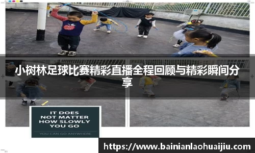 小树林足球比赛精彩直播全程回顾与精彩瞬间分享