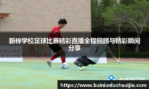 新梓学校足球比赛精彩直播全程回顾与精彩瞬间分享