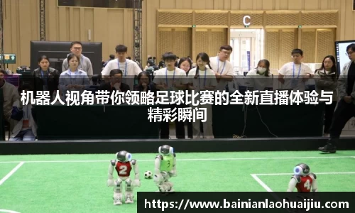 机器人视角带你领略足球比赛的全新直播体验与精彩瞬间