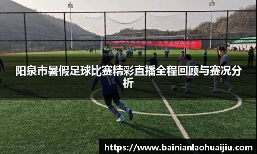 阳泉市暑假足球比赛精彩直播全程回顾与赛况分析