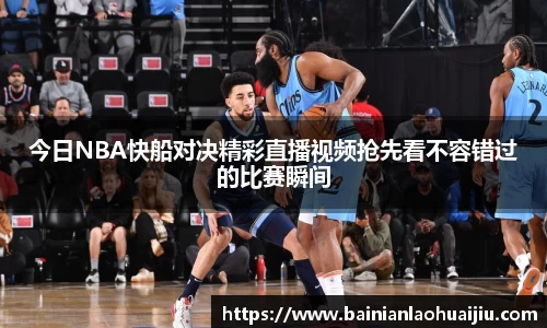 今日NBA快船对决精彩直播视频抢先看不容错过的比赛瞬间