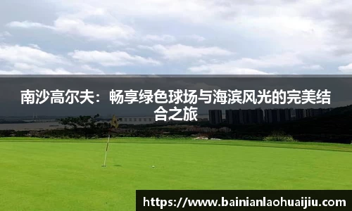 南沙高尔夫：畅享绿色球场与海滨风光的完美结合之旅