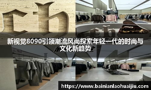 新视觉8090引领潮流风尚探索年轻一代的时尚与文化新趋势