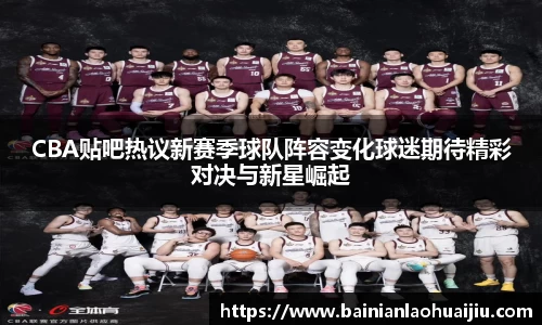 CBA贴吧热议新赛季球队阵容变化球迷期待精彩对决与新星崛起
