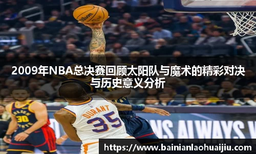 2009年NBA总决赛回顾太阳队与魔术的精彩对决与历史意义分析