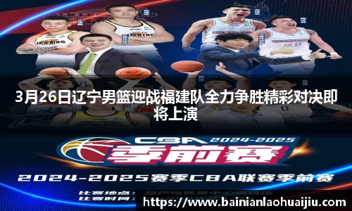 3月26日辽宁男篮迎战福建队全力争胜精彩对决即将上演