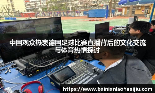 中国观众热衷德国足球比赛直播背后的文化交流与体育热情探讨
