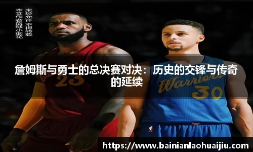 詹姆斯与勇士的总决赛对决：历史的交锋与传奇的延续