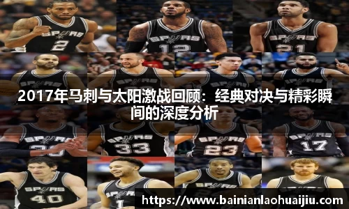 2017年马刺与太阳激战回顾：经典对决与精彩瞬间的深度分析
