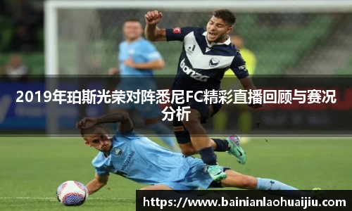 2019年珀斯光荣对阵悉尼FC精彩直播回顾与赛况分析