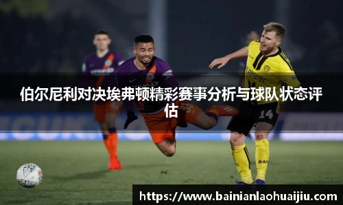 伯尔尼利对决埃弗顿精彩赛事分析与球队状态评估
