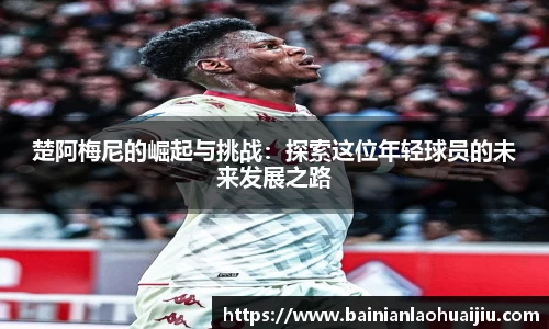 楚阿梅尼的崛起与挑战：探索这位年轻球员的未来发展之路