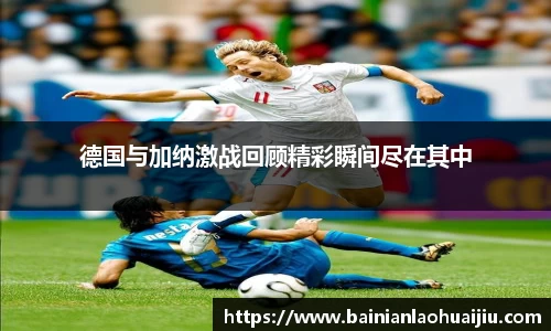 德国与加纳激战回顾精彩瞬间尽在其中
