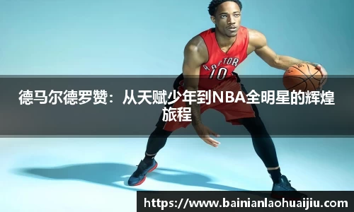 德马尔德罗赞：从天赋少年到NBA全明星的辉煌旅程
