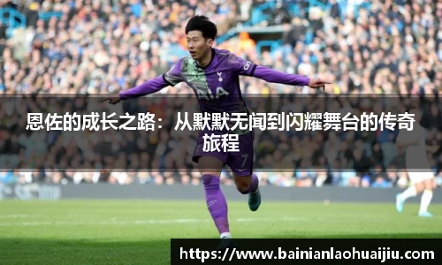 恩佐的成长之路：从默默无闻到闪耀舞台的传奇旅程