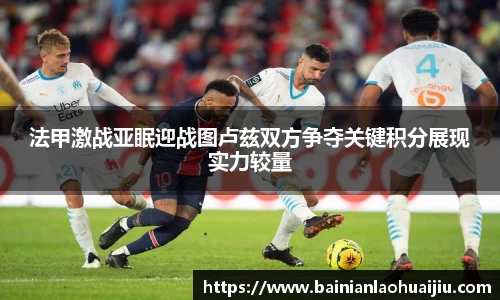 法甲激战亚眠迎战图卢兹双方争夺关键积分展现实力较量