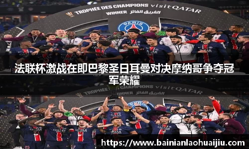 法联杯激战在即巴黎圣日耳曼对决摩纳哥争夺冠军荣耀
