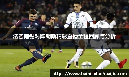 法乙南锡对阵朗斯精彩直播全程回顾与分析