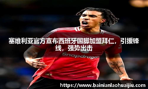 塞维利亚官方宣布西班牙国脚加盟拜仁，引援锋线，强势出击