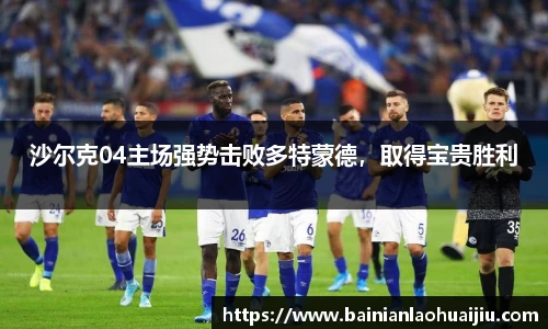 沙尔克04主场强势击败多特蒙德，取得宝贵胜利