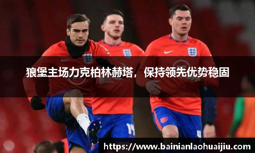 狼堡主场力克柏林赫塔，保持领先优势稳固